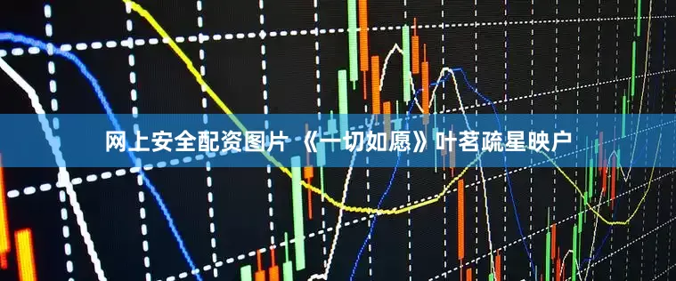 网上安全配资图片 《一切如愿》叶茗疏星映户